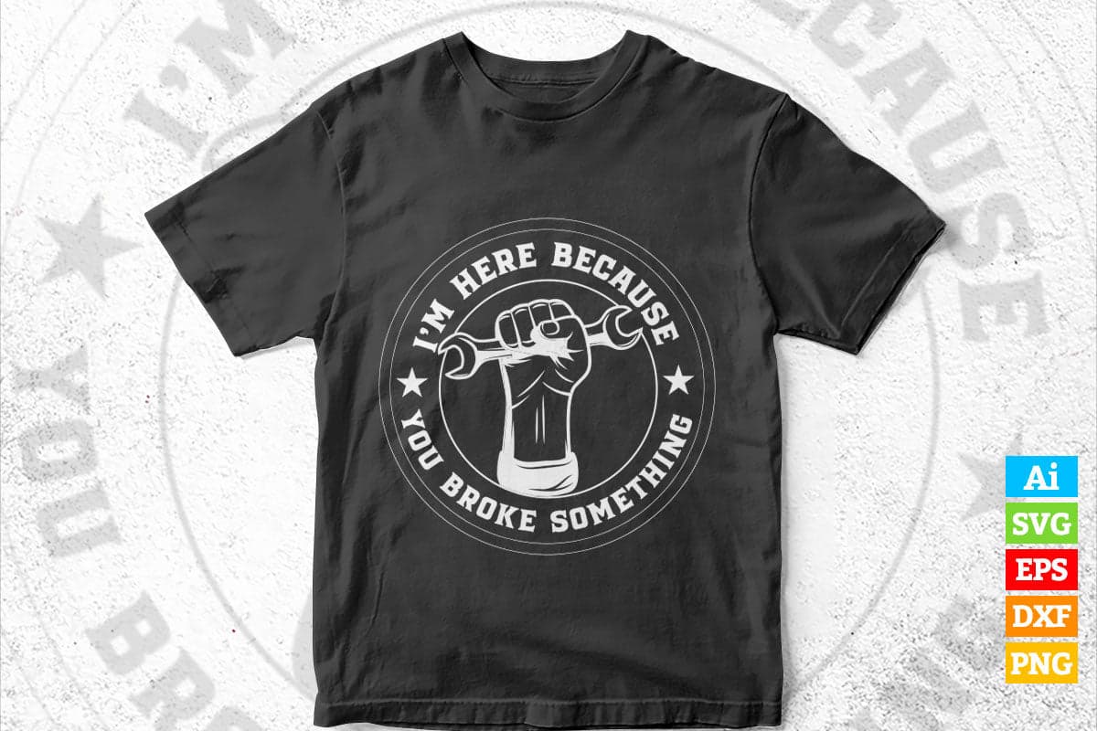 I'm Here Because You Broke Something Mechanic Handyman Editable Vector T-shirt Design in Ai Png Svg Files