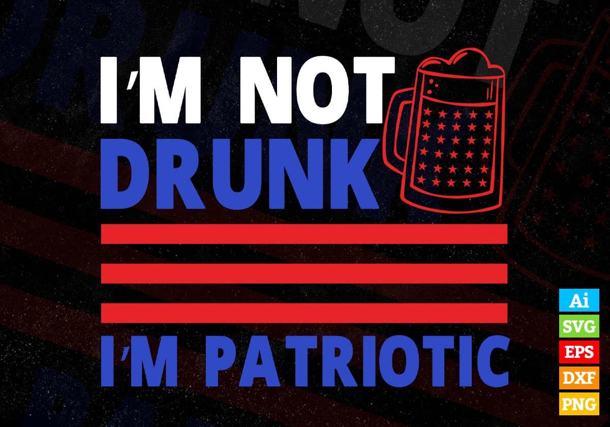 I'm Not Drunk I'm Patriotic 4th Of July Editable Vector T shirt Design In Svg Png Printable Files