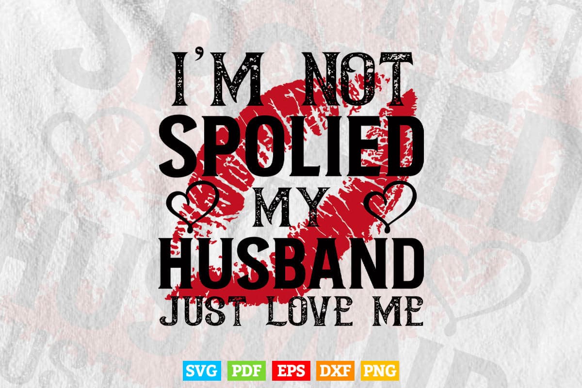 I'm Not Spoiled My Husband Just Loves Me Funny Wife Svg Png Cut Files.