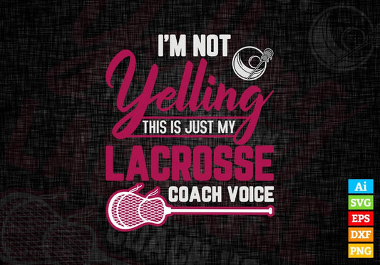 I'm Not Yelling this Is Just My Lacrosse Coach Voice Editable Vector T-shirt Design in Ai Svg Png Files