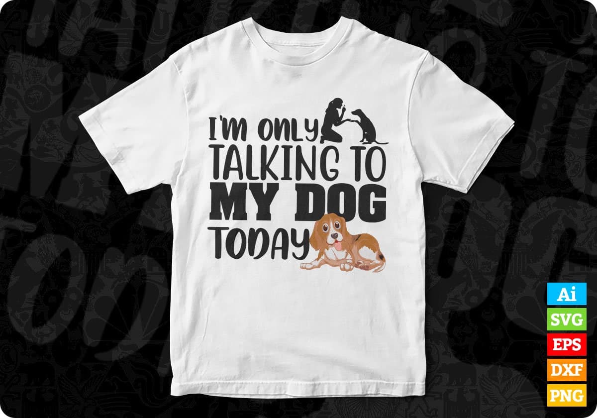 I'm Only Talking My Dog Today Animal Vector T shirt Design In Svg Png Cutting Printable Files