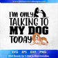 I'm Only Talking My Dog Today Animal Vector T shirt Design In Svg Png Cutting Printable Files