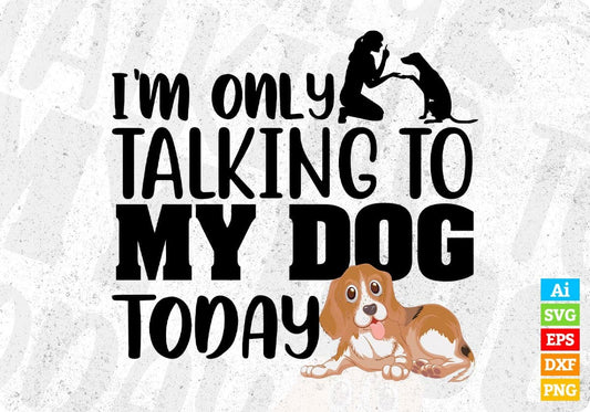 I'm Only Talking My Dog Today Animal Vector T shirt Design In Svg Png Cutting Printable Files