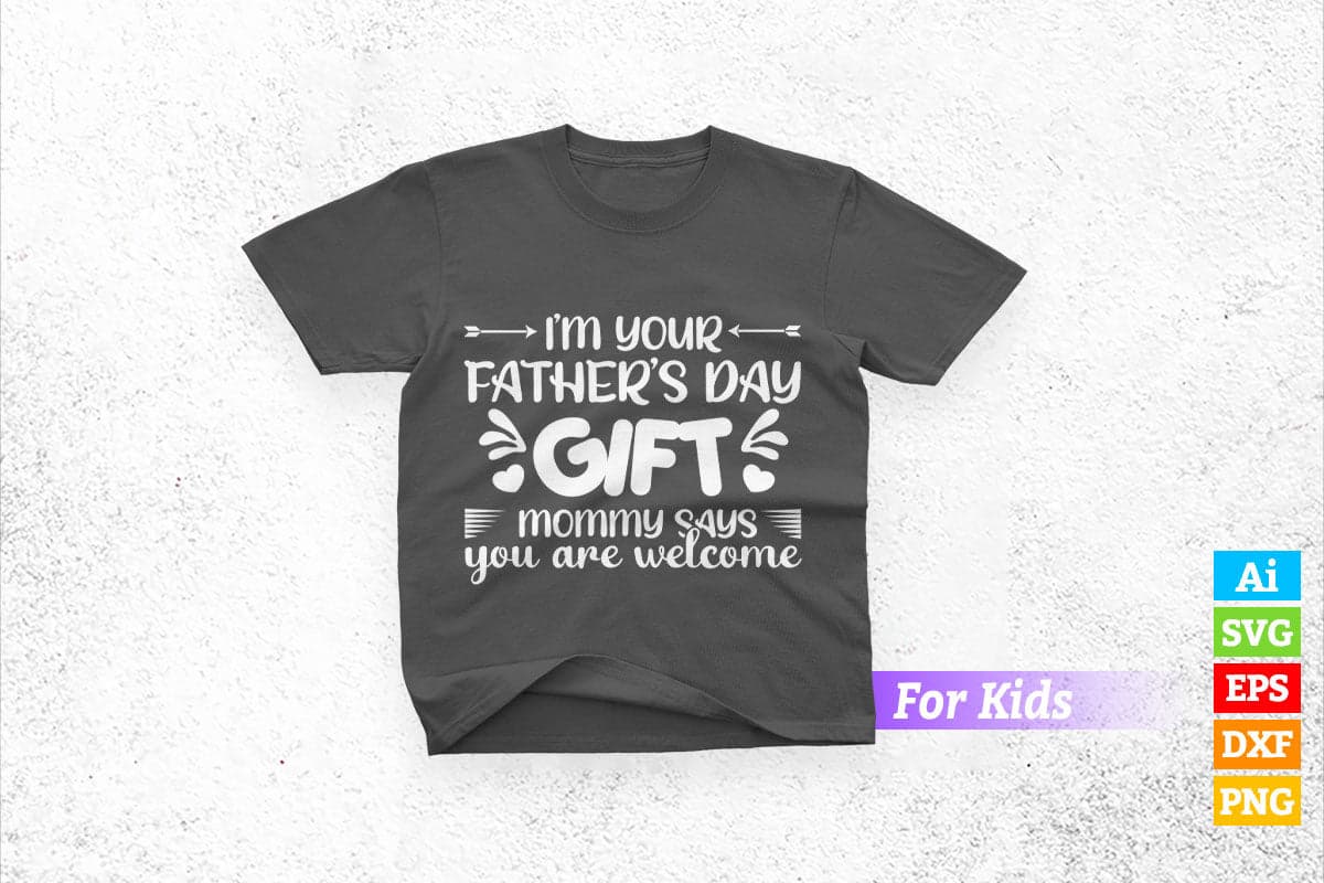 I'm Your Father's Day Gift Mommy Says You are Welcome Baby Kids for Fathers Day Editable Vector T-shirt Design in Ai Png Svg Files