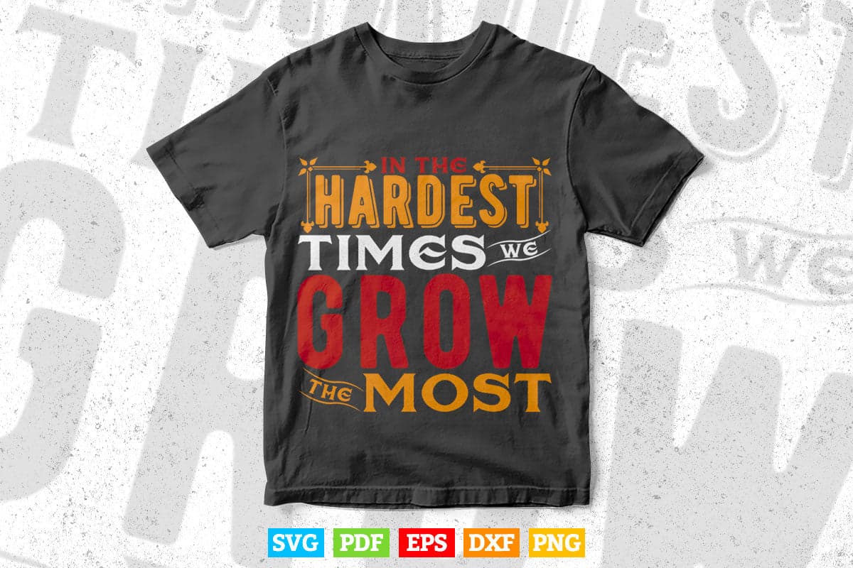 In The Hardest Times Grow the Most Typography Svg T shirt Design.
