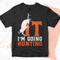 It I'm Going Hunting Editable Vector T shirt Design In Svg Png Printable Files