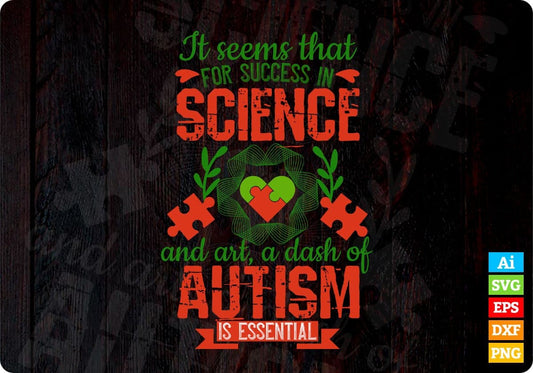 It Seems That For Success In Science And Art, A Dash Of Autism Is Essential Editable T shirt Design Svg Cutting Printable Files