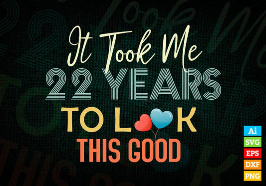 It Took Me 22 Years To Look This Good 22nd Birthday Editable Vector T shirt Design in Ai Png Svg Files.