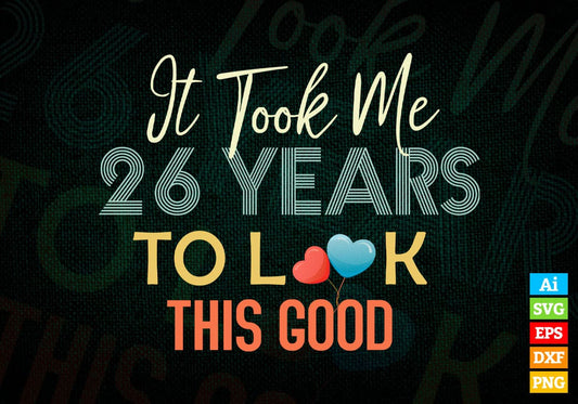It Took Me 26 Years To Look This Good 26th Birthday Editable Vector T shirt Design in Ai Png Svg Files.