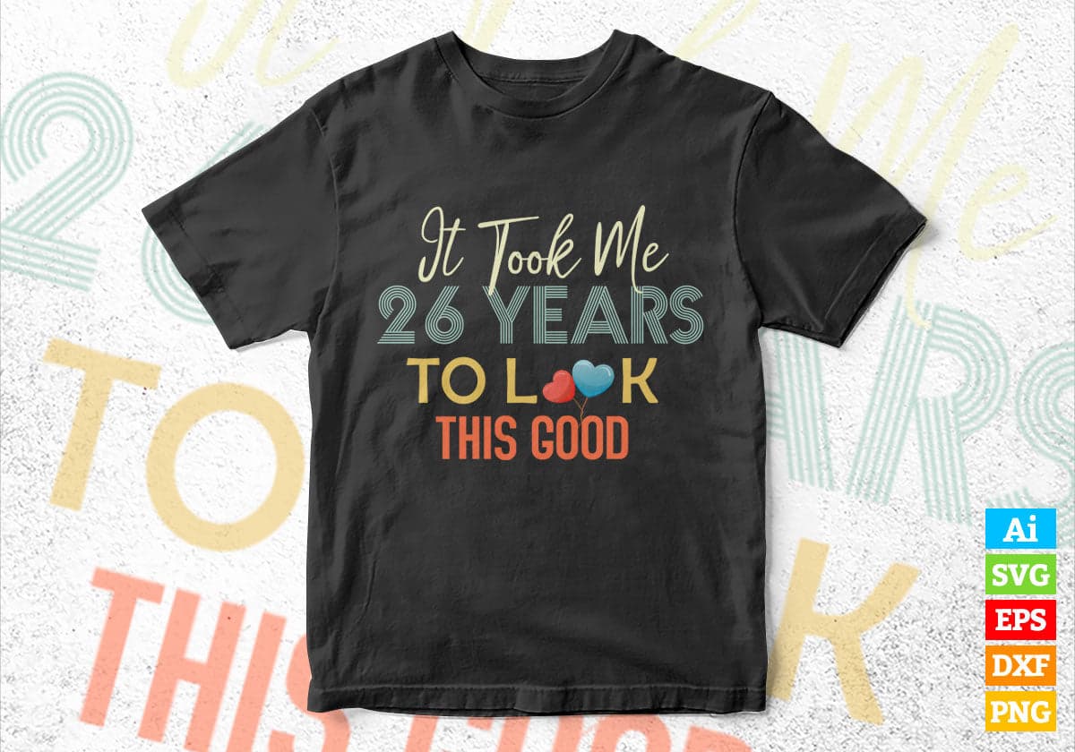 It Took Me 26 Years To Look This Good 26th Birthday Editable Vector T shirt Design in Ai Png Svg Files.