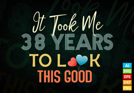 It Took Me 38 Years To Look This Good 38th Birthday Editable Vector T shirt Design in Ai Png Svg Files.