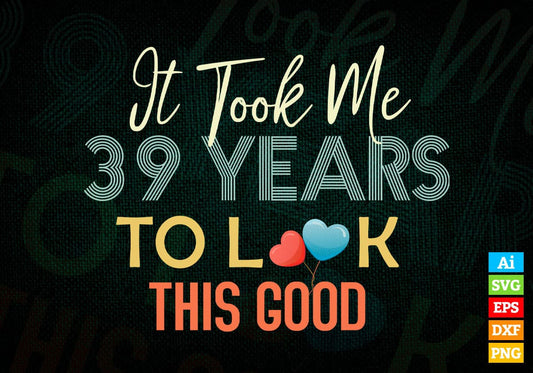 It Took Me 39 Years To Look This Good 39th Birthday Editable Vector T shirt Design in Ai Png Svg Files.