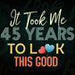 It Took Me 45 Years To Look This Good 45th Birthday Editable Vector T shirt Design in Ai Png Svg Files.