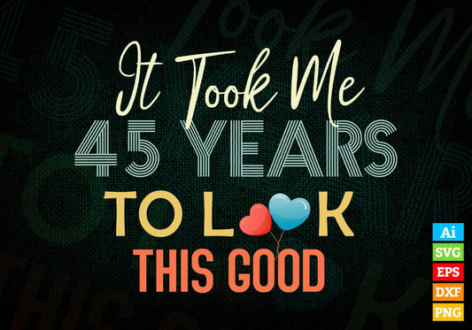 It Took Me 45 Years To Look This Good 45th Birthday Editable Vector T shirt Design in Ai Png Svg Files.