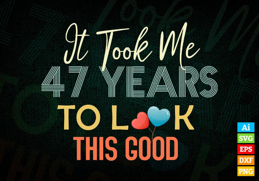 It Took Me 47 Years To Look This Good 47th Birthday Editable Vector T shirt Design in Ai Png Svg Files.