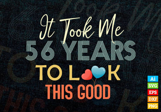 It Took Me 56 Years To Look This Good 56th Birthday Editable Vector T shirt Design in Ai Png Svg Files.