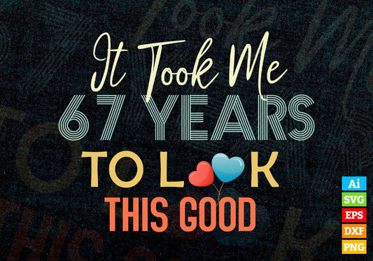 It Took Me 67 Years To Look This Good 67th Birthday Editable Vector T shirt Design in Ai Png Svg Files.