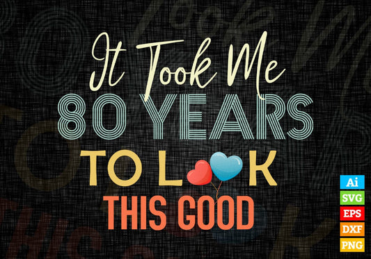 It Took Me 80 Years To Look This Good 80th Birthday Editable Vector T shirt Design in Ai Png Svg Files.