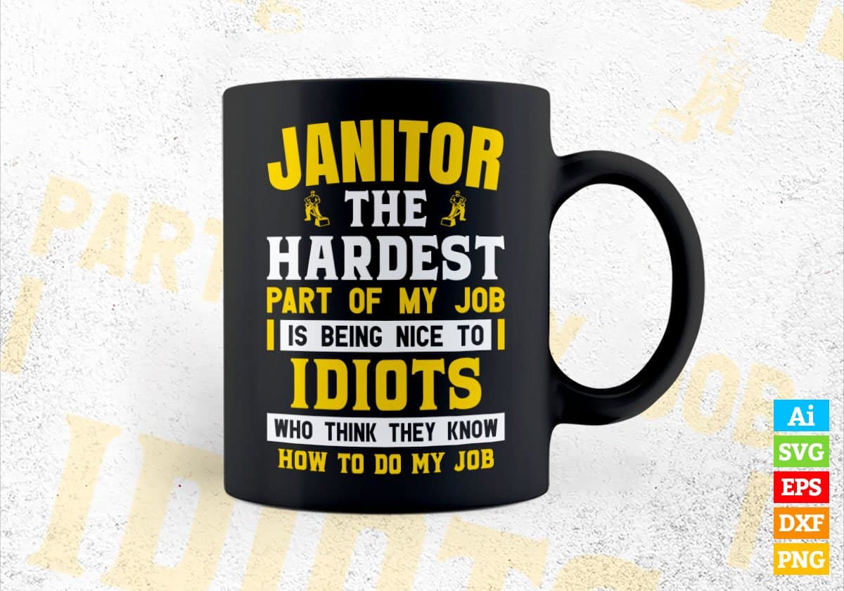 Janitor The Hardest Part Of My Job Is Being Nice To Idiots Editable Vector T shirt Designs In Svg Png Printable Files