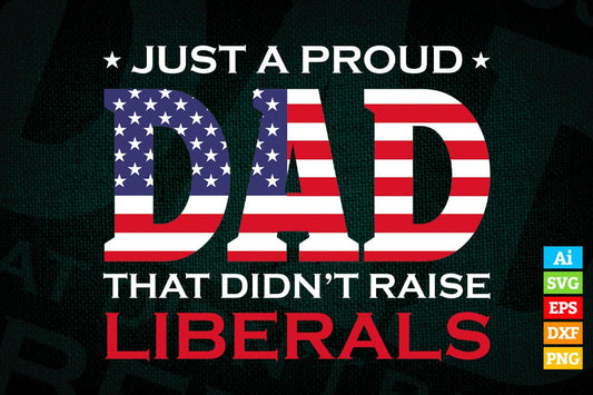 Just a Proud Dad That Didn't Raise Liberals Republican Father's Day Vector T shirt Design in Ai Png Svg Printable Files