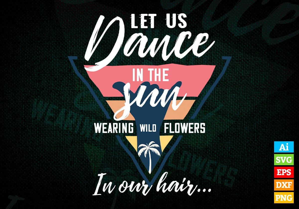 Let Us Dance In The Sun Wearing Wild Flowers In Our Hair Editable Vector T shirt Design In Svg Png Printable Files