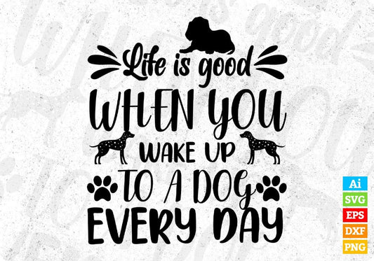 Life Is Good When You Wake Up To A Dog Every Day T shirt Design In Svg Png Cutting Printable Files