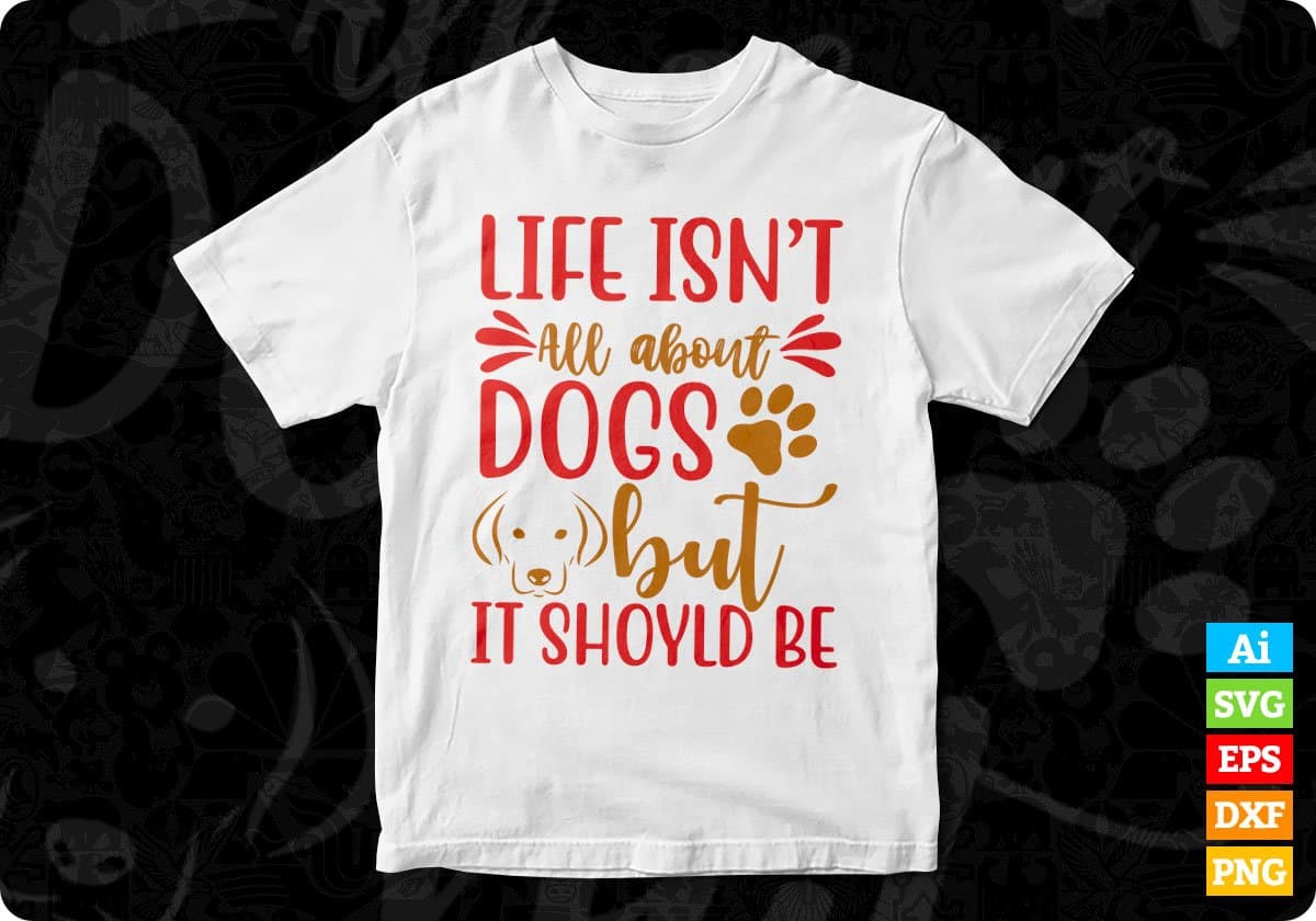 Life Isn't All About Dogs But It Should Be Animal T shirt Design In Svg Png Cutting Printable Files