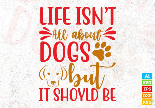 Life Isn't All About Dogs But It Should Be Animal T shirt Design In Svg Png Cutting Printable Files