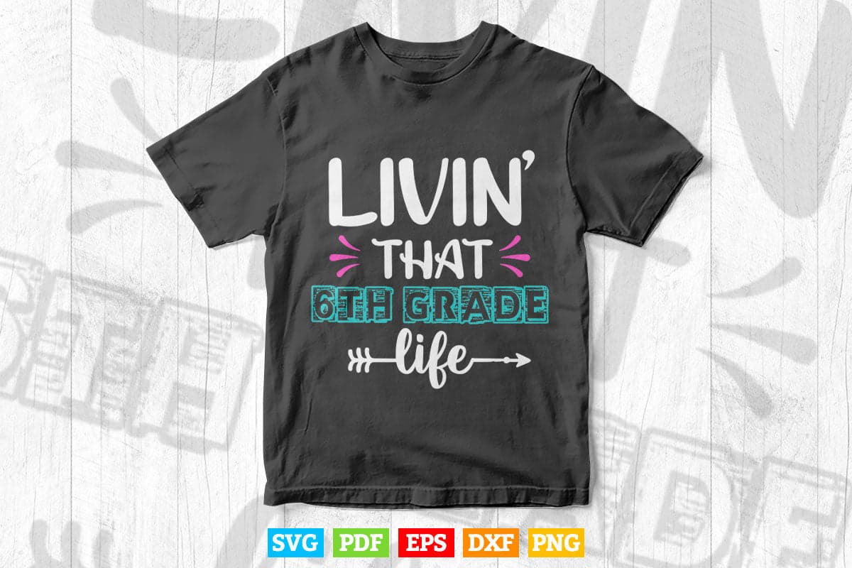 Livin' That 6th Grade Life Back to School Vector T shirt Design Png Svg Cut Files
