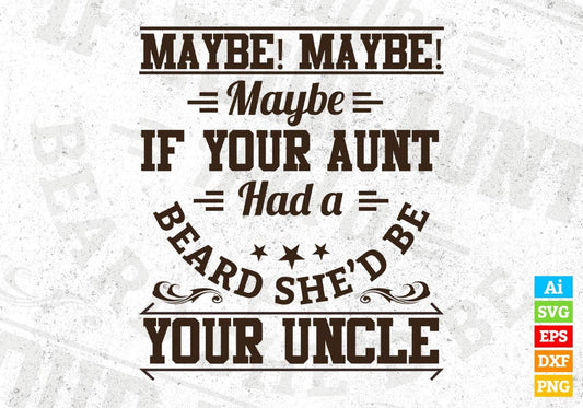 Maybe Maybe Maybe If Your Aunt Had A Beard She'd Be Your Uncle Editable T shirt Design Svg Cutting Printable Files