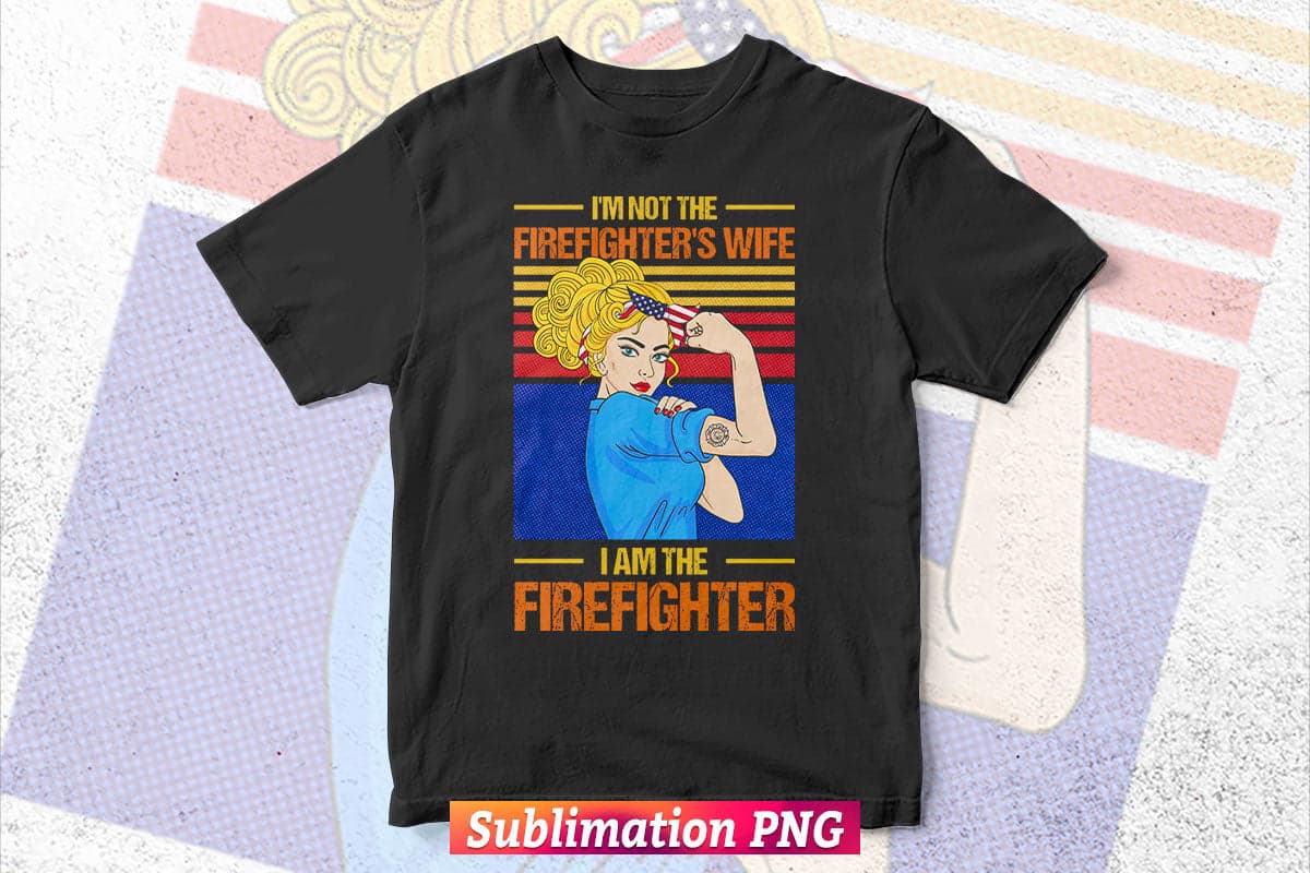 Meaning Gift for Firefighter Wife I'm Not The Firefighter's Wife I Am The Firefighter Vector T-Shirt Design Png File