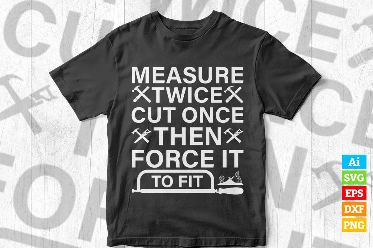Measure Twice Cut Once Then Force It To Fit Woodworker Editable Vector T-shirt Design in Ai Png Svg Files