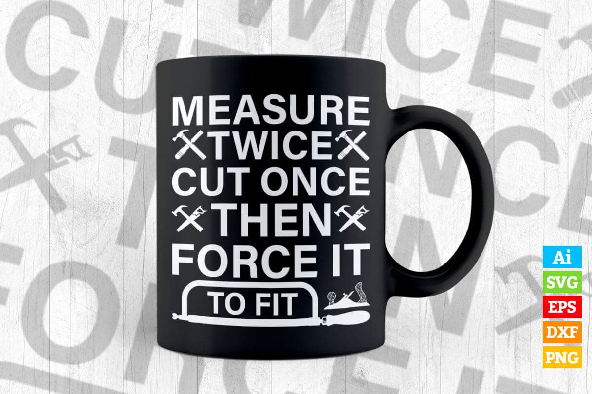 Measure Twice Cut Once Then Force It To Fit Woodworker Editable Vector T-shirt Design in Ai Png Svg Files