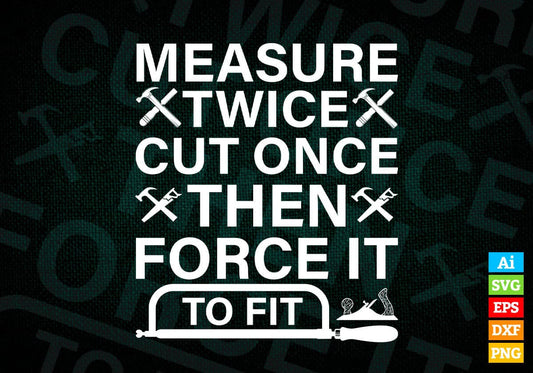 Measure Twice Cut Once Then Force It To Fit Woodworker Editable Vector T-shirt Design in Ai Png Svg Files