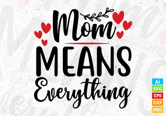 Mom Means Everything Mother's Day T shirt Design In Svg Png Cutting Printable Files