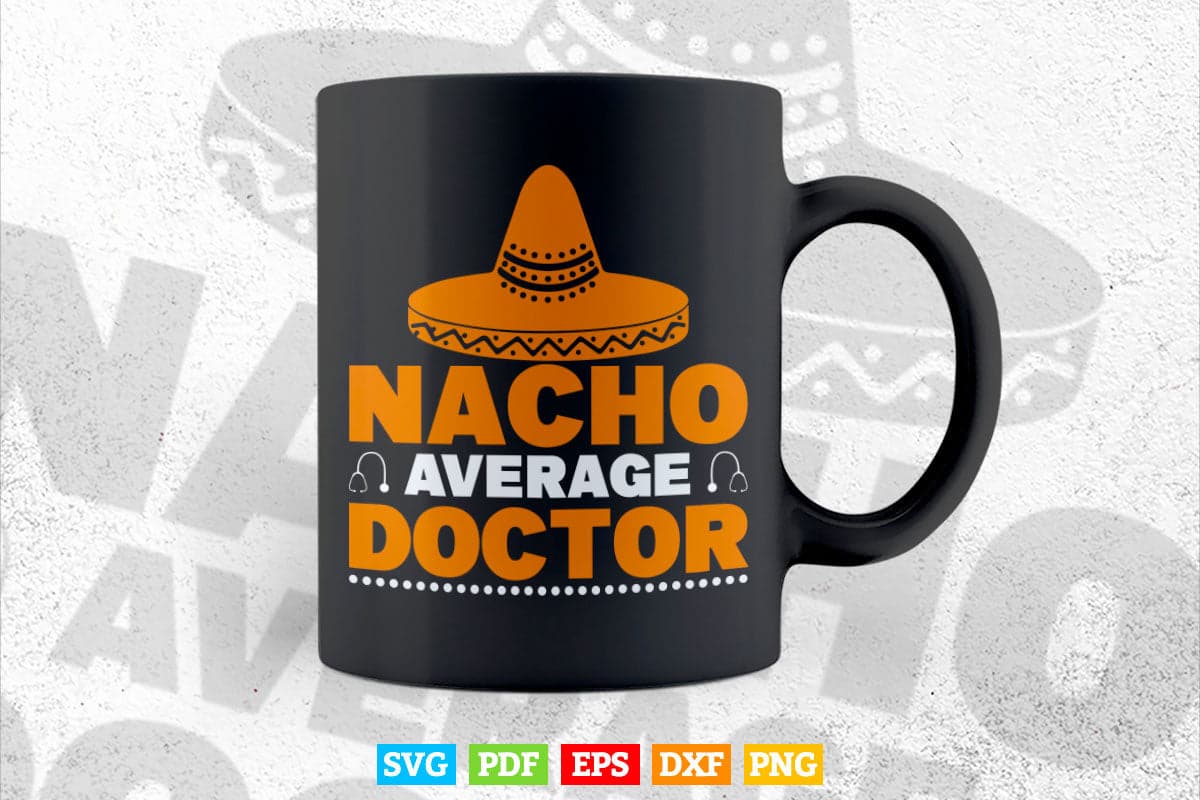 Nacho Average Doctor Gift Mexican Funny Cinco De Mayo Svg T shirt Design.