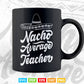 Nacho Average Teacher Teaching Teacher's Day Svg Digital Files.