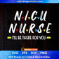 NICU Nurse Baby I'll Be There For You Gift For Rn & Lpn Editable T shirt Design In Ai Svg Files