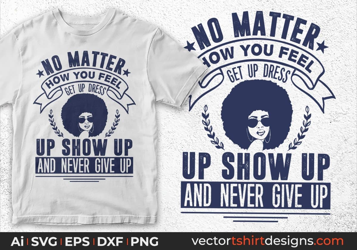 No Matter How You Feel Get Up Dress Up Show Up Afro Editable T shirt Design In Svg Print Files