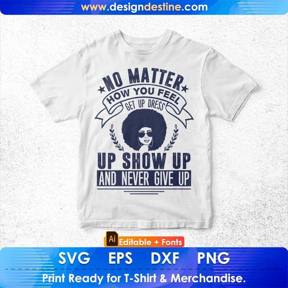 No Matter How You Feel Get Up Dress Up Show Up Afro Editable T shirt Design In Svg Print Files