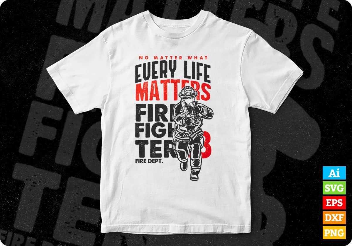 No Matter What Every Life Matters Firefighter Editable T shirt Design In Ai Png Svg Cutting Printable Files