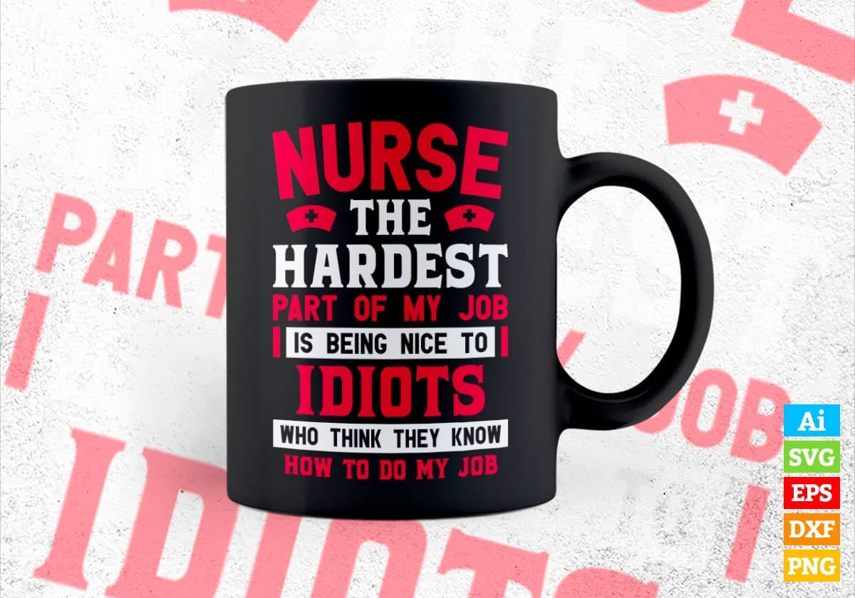 Nurse The Hardest Part Of My Job Is Being Nice To Idiots Editable Vector T shirt Designs In Svg Png Printable Files