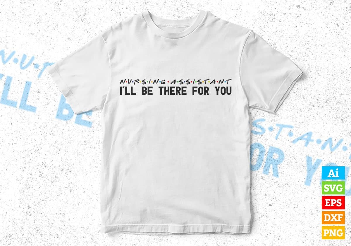 Nursing Assistant I'll Be There For You Editable Vector T-shirt Designs Png Svg Files