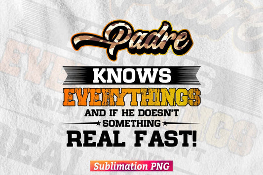 Padre Know Everything And If The Doesn't Something Real Fast! Daddy Gift T shirt Design Png Sublimation Files