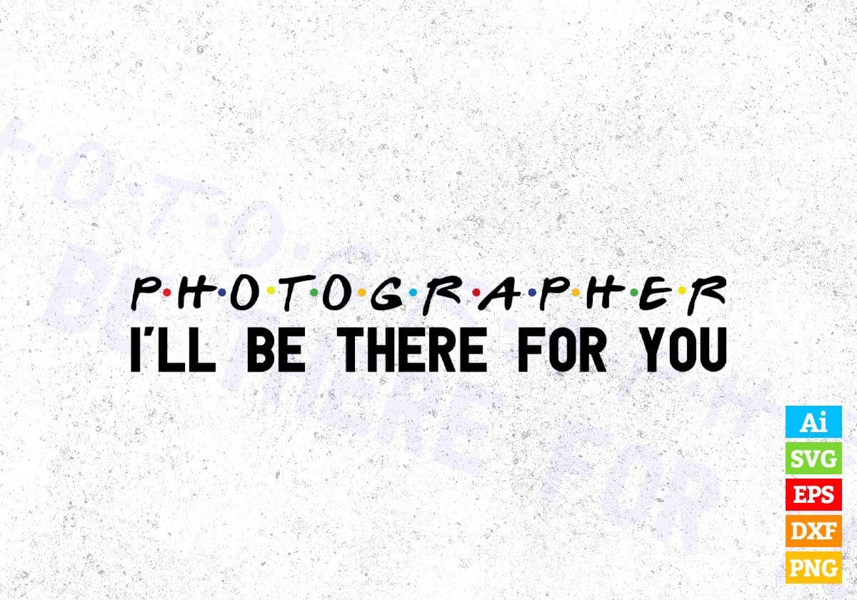 Photographer I'll Be There For You Editable Vector T-shirt Designs Png Svg Files