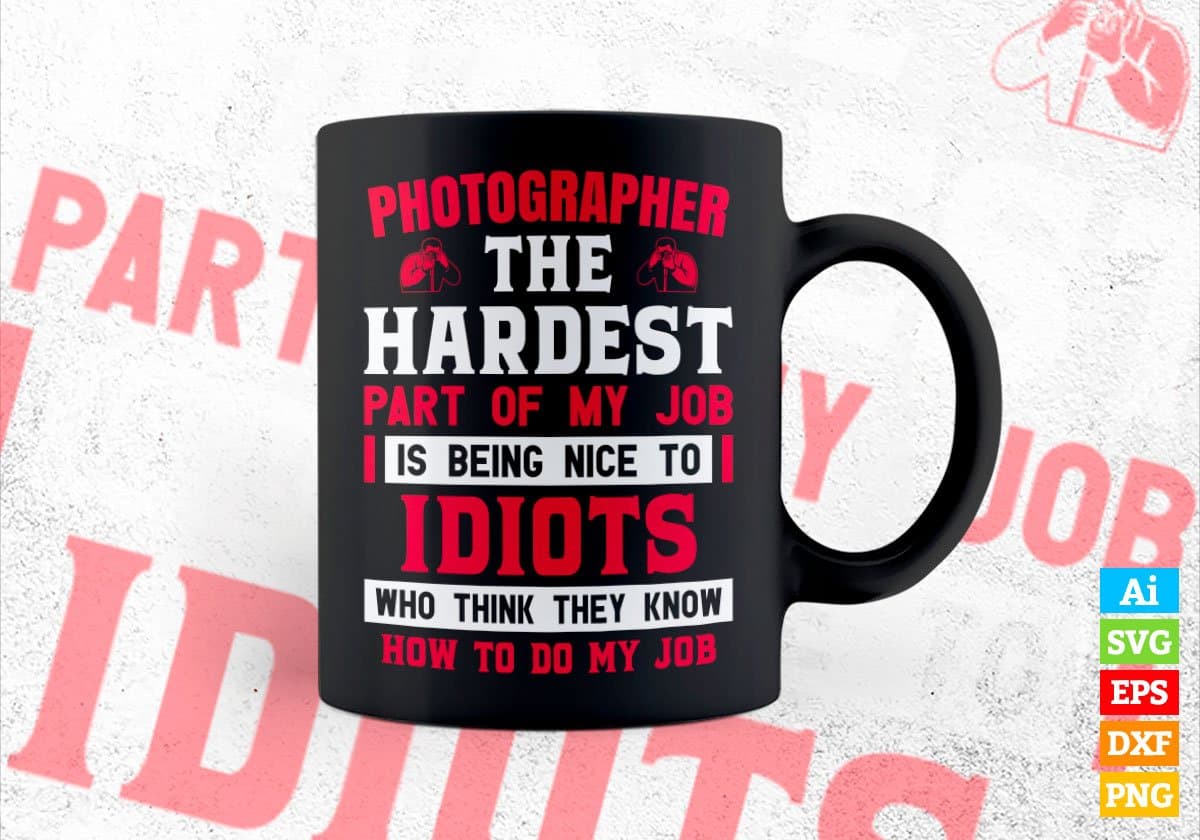 Photographer The Hardest Part Of My Job Is Being Nice To Idiots Editable Vector T shirt Design In Svg Printable Files