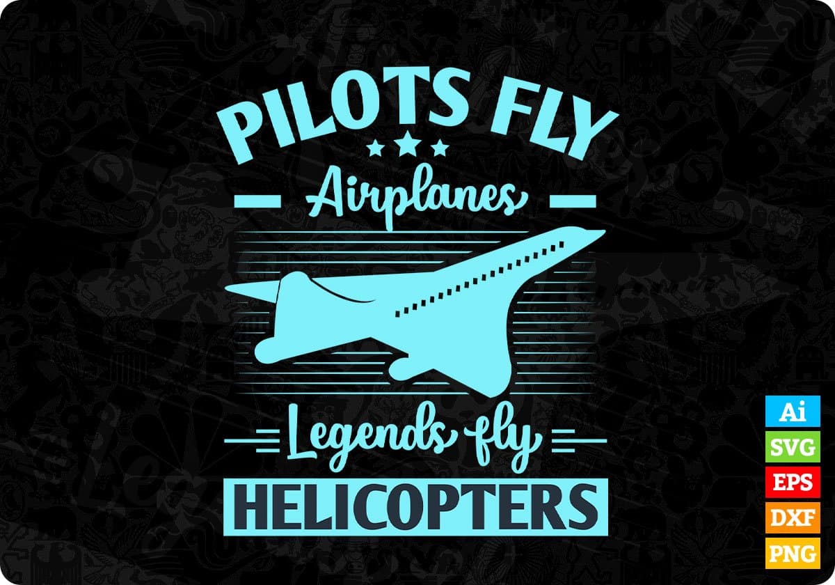Pilots Fly Airplanes Legends Fly Helicopters Aviation Editable T shirt Design In Ai Svg Files