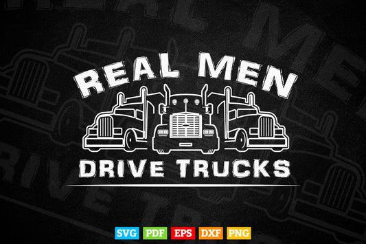 Real Men Drive Trucks Big Rig Funny Truck Driver Vector T shirt Design Svg Printable Files