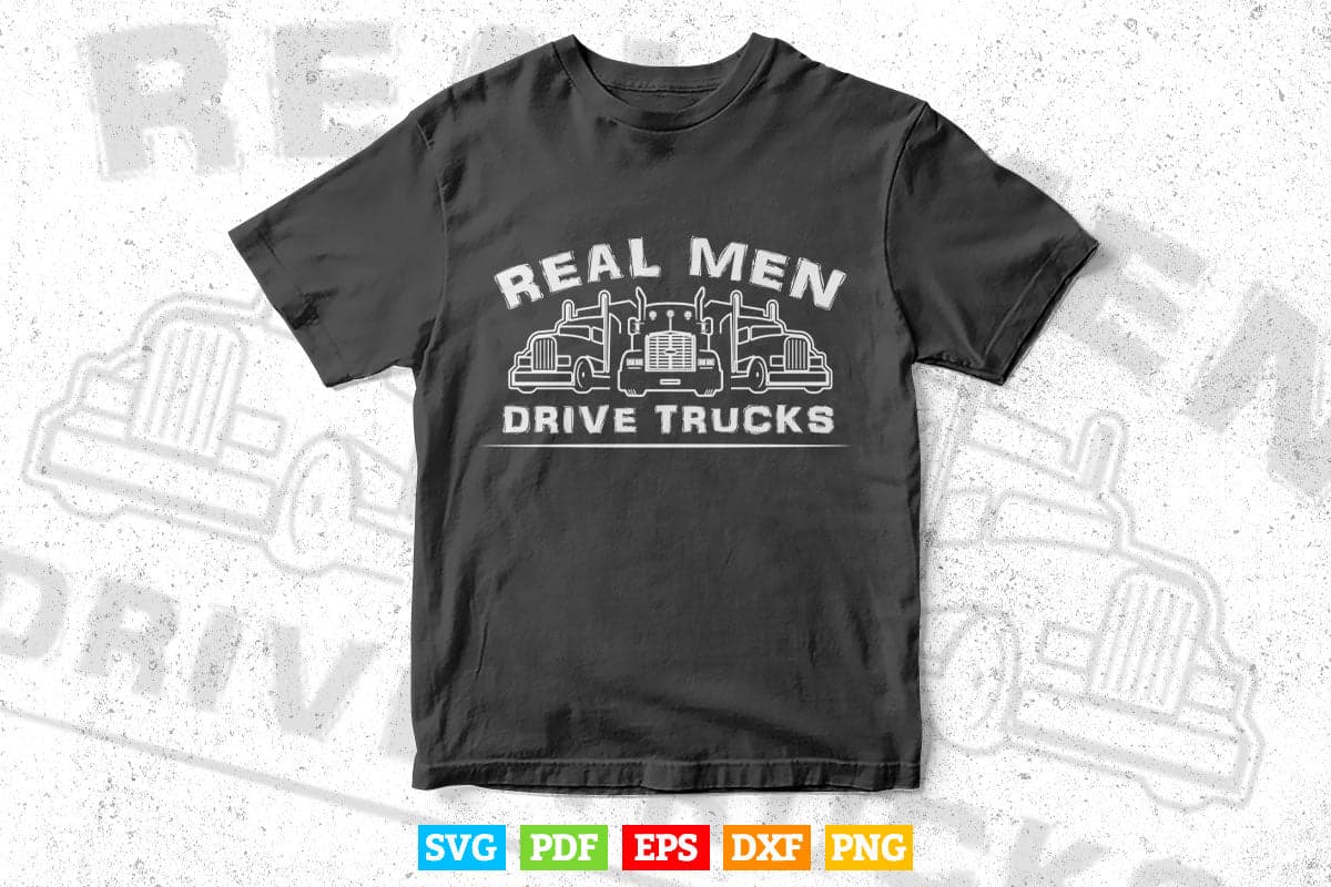 Real Men Drive Trucks Big Rig Funny Truck Driver Vector T shirt Design Svg Printable Files