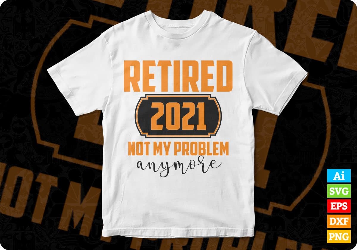 Retired 2021 Not My Problem Anymore Vector T-shirt Design in Ai Svg Png Files